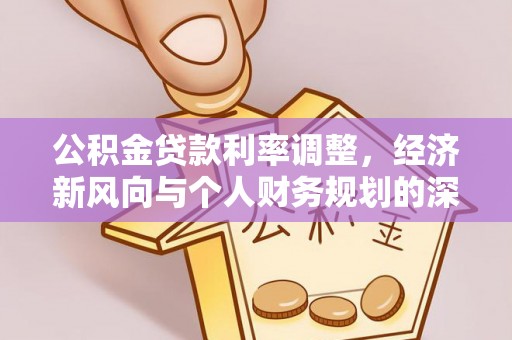 惠民公积金贷款利率调整，经济新风向与个人财务规划的深远影响