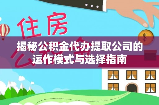 惠民揭秘公积金代办提取公司的运作模式与选择指南