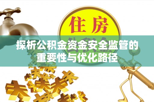惠民探析公积金资金安全监管的重要性与优化路径