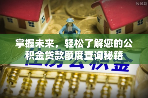 惠民掌握未来，轻松了解您的公积金贷款额度查询秘籍