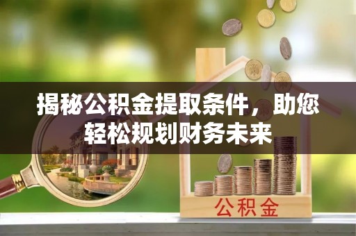 惠民揭秘公积金提取条件，助您轻松规划财务未来