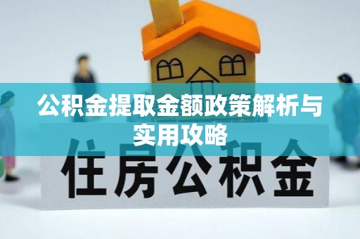 惠民公积金提取金额政策解析与实用攻略