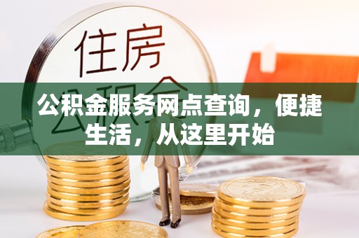 惠民公积金服务网点查询，便捷生活，从这里开始