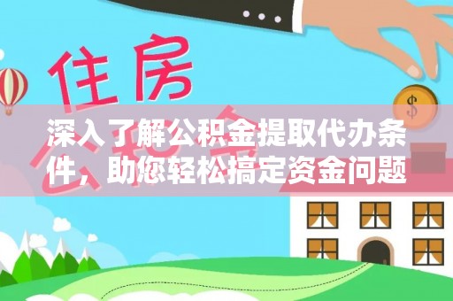惠民深入了解公积金提取代办条件，助您轻松搞定资金问题