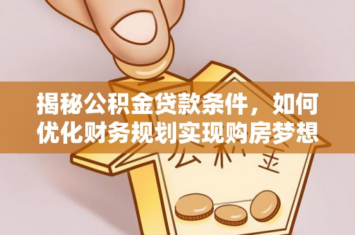 惠民揭秘公积金贷款条件，如何优化财务规划实现购房梦想