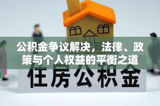 惠民公积金争议解决，法律、政策与个人权益的平衡之道