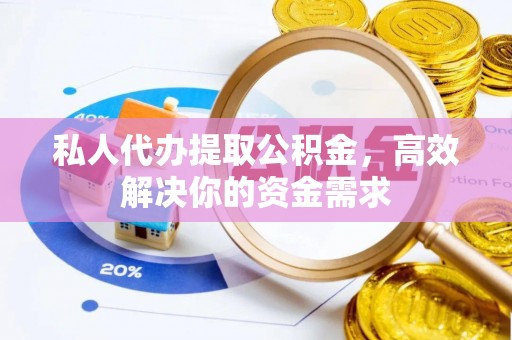 惠民私人代办提取公积金，高效解决你的资金需求