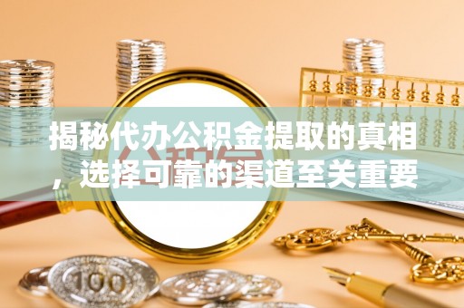 惠民揭秘代办公积金提取的真相，选择可靠的渠道至关重要