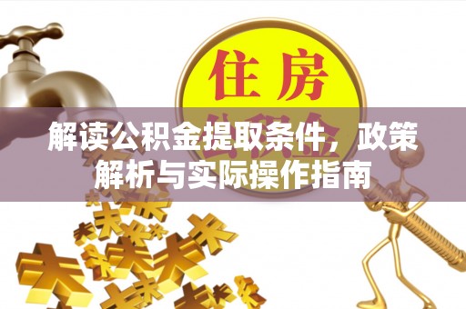 惠民解读公积金提取条件，政策解析与实际操作指南