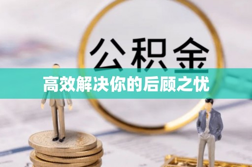 惠民高效解决你的后顾之忧