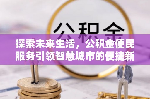 惠民探索未来生活，公积金便民服务引领智慧城市的便捷新体验
