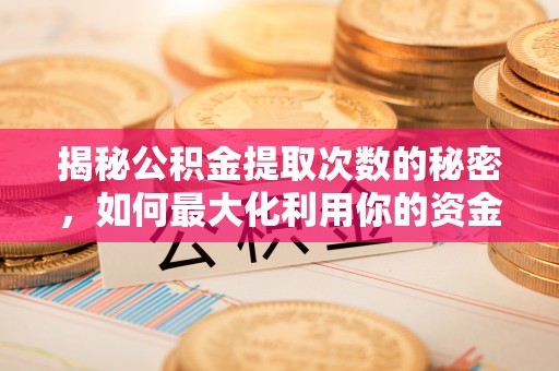惠民揭秘公积金提取次数的秘密，如何最大化利用你的资金