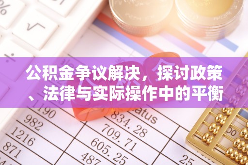惠民公积金争议解决，探讨政策、法律与实际操作中的平衡之道