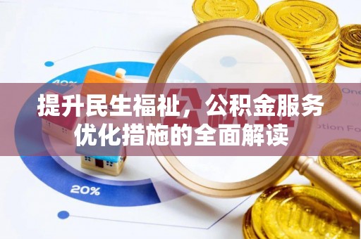 惠民提升民生福祉，公积金服务优化措施的全面解读
