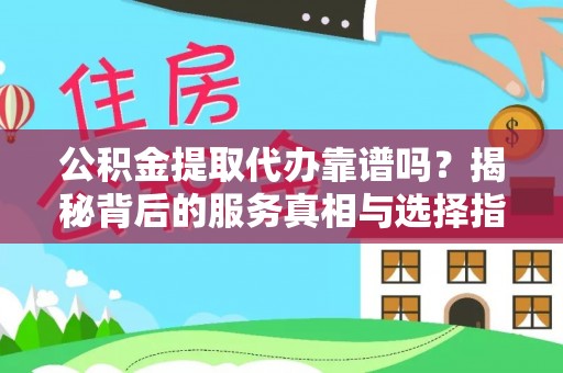 惠民公积金提取代办靠谱吗？揭秘背后的服务真相与选择指南