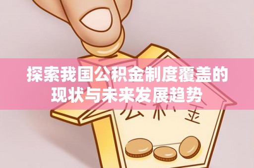 惠民探索我国公积金制度覆盖的现状与未来发展趋势