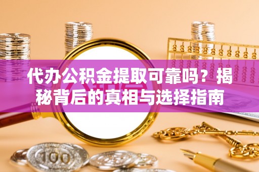惠民代办公积金提取可靠吗？揭秘背后的真相与选择指南