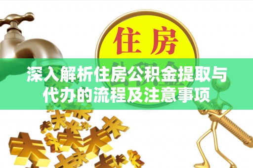 惠民深入解析住房公积金提取与代办的流程及注意事项