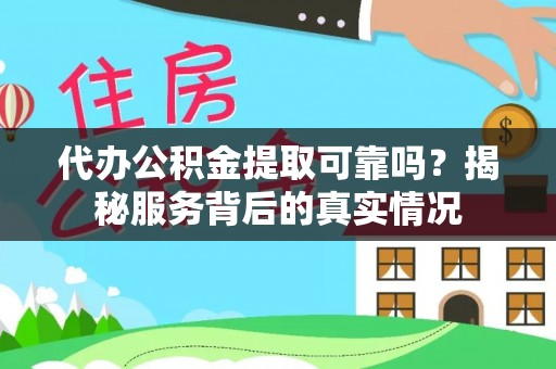 惠民代办公积金提取可靠吗？揭秘服务背后的真实情况