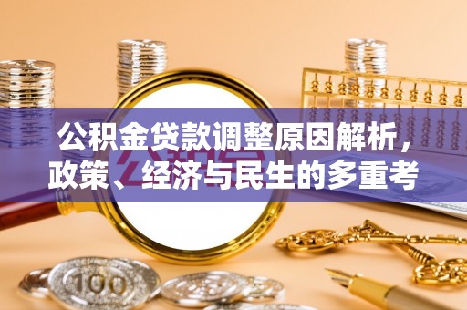 惠民公积金贷款调整原因解析，政策、经济与民生的多重考量