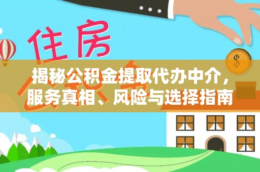 惠民揭秘公积金提取代办中介，服务真相、风险与选择指南
