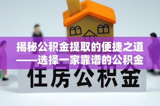 惠民揭秘公积金提取的便捷之道——选择一家靠谱的公积金提取代办公司