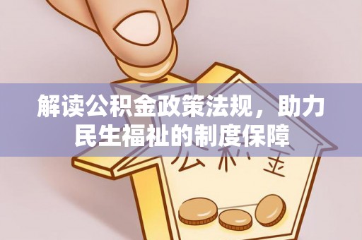 惠民解读公积金政策法规，助力民生福祉的制度保障