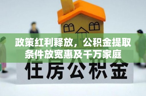 惠民政策红利释放，公积金提取条件放宽惠及千万家庭