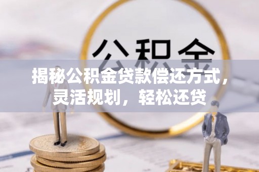 惠民揭秘公积金贷款偿还方式，灵活规划，轻松还贷