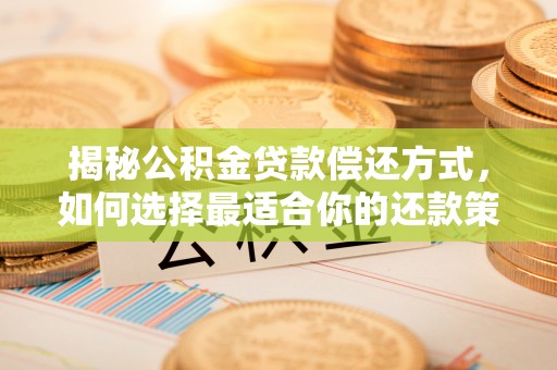 惠民揭秘公积金贷款偿还方式，如何选择最适合你的还款策略