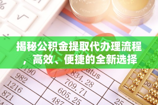 惠民揭秘公积金提取代办理流程，高效、便捷的全新选择