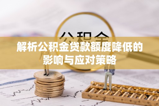 惠民解析公积金贷款额度降低的影响与应对策略
