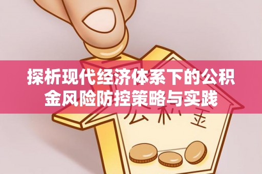 惠民探析现代经济体系下的公积金风险防控策略与实践