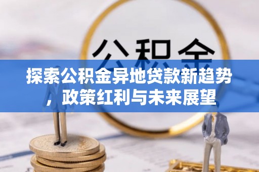 惠民探索公积金异地贷款新趋势，政策红利与未来展望