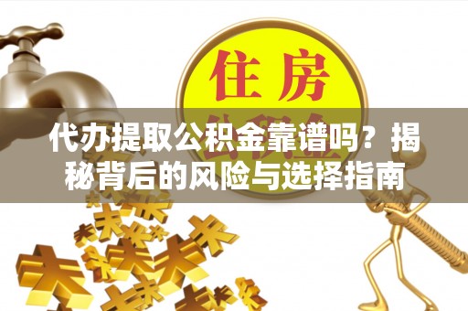 惠民代办提取公积金靠谱吗？揭秘背后的风险与选择指南