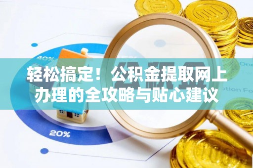 惠民轻松搞定！公积金提取网上办理的全攻略与贴心建议