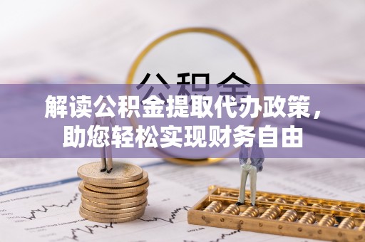 惠民解读公积金提取代办政策，助您轻松实现财务自由