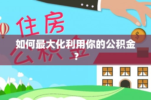 惠民如何最大化利用你的公积金？