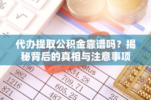 惠民代办提取公积金靠谱吗？揭秘背后的真相与注意事项