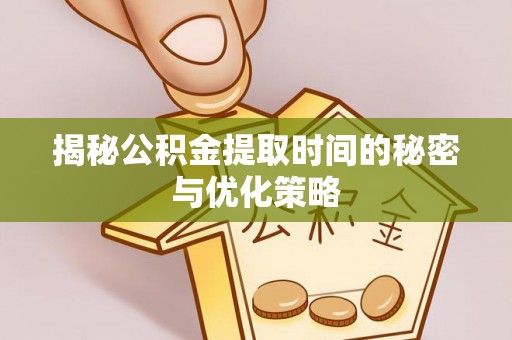 惠民揭秘公积金提取时间的秘密与优化策略