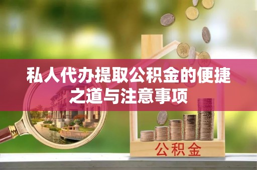 惠民私人代办提取公积金的便捷之道与注意事项