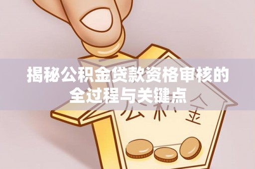 惠民揭秘公积金贷款资格审核的全过程与关键点